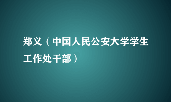 郑义（中国人民公安大学学生工作处干部）