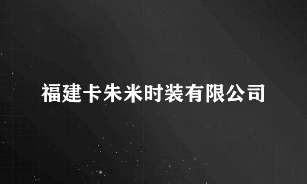 福建卡朱米时装有限公司