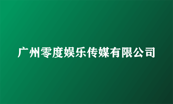广州零度娱乐传媒有限公司