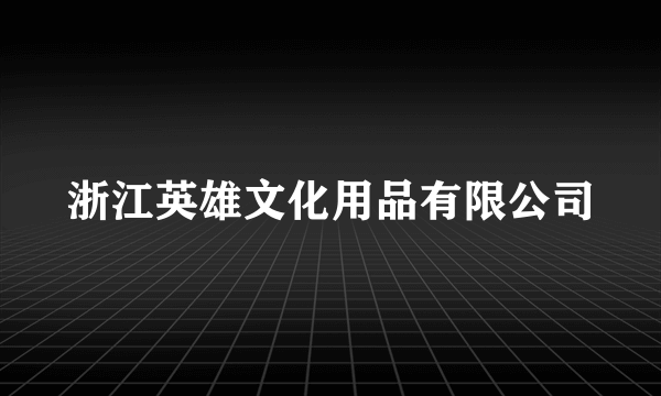 浙江英雄文化用品有限公司
