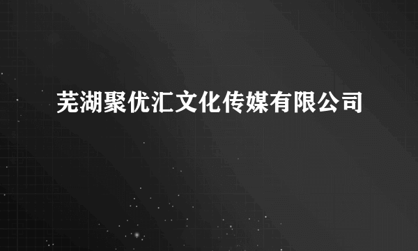 芜湖聚优汇文化传媒有限公司