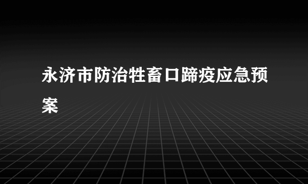 永济市防治牲畜口蹄疫应急预案