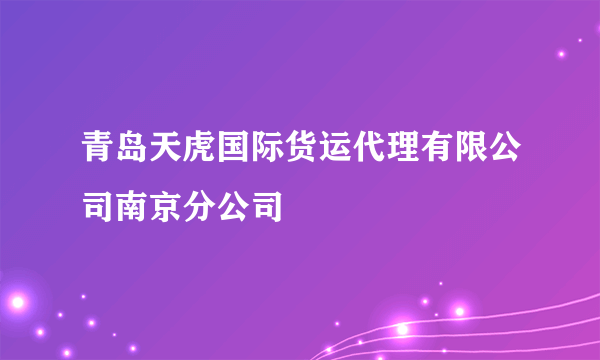 青岛天虎国际货运代理有限公司南京分公司