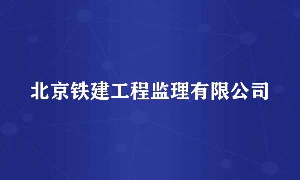 北京铁建工程监理有限公司