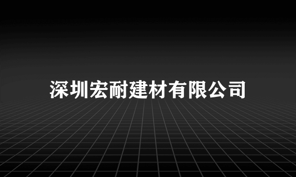 深圳宏耐建材有限公司