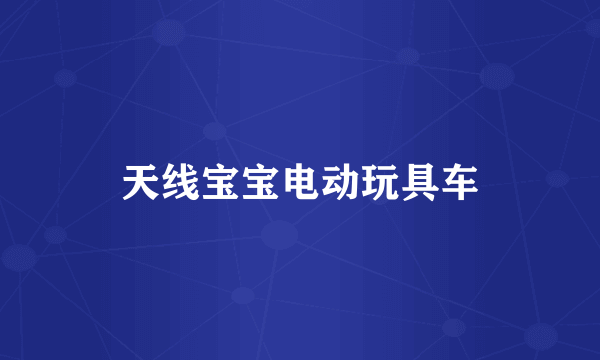 天线宝宝电动玩具车