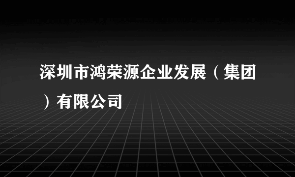 深圳市鸿荣源企业发展（集团）有限公司