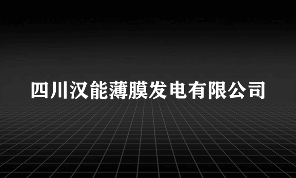 四川汉能薄膜发电有限公司