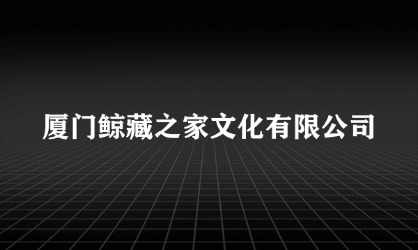 厦门鲸藏之家文化有限公司