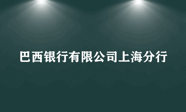 巴西银行有限公司上海分行