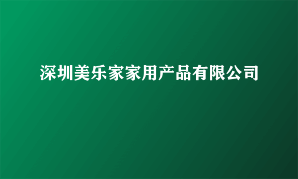 深圳美乐家家用产品有限公司