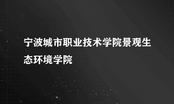 宁波城市职业技术学院景观生态环境学院