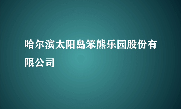 哈尔滨太阳岛笨熊乐园股份有限公司