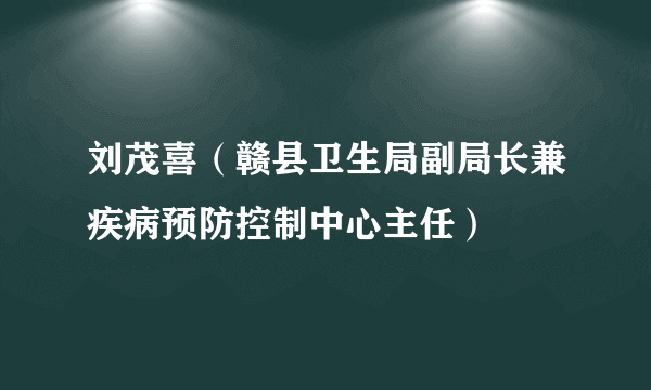 刘茂喜（赣县卫生局副局长兼疾病预防控制中心主任）