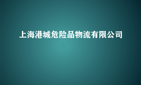 上海港城危险品物流有限公司