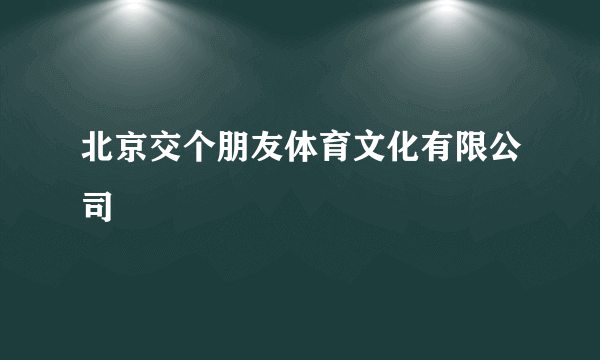北京交个朋友体育文化有限公司