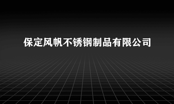 保定风帆不锈钢制品有限公司