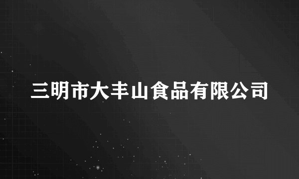 三明市大丰山食品有限公司