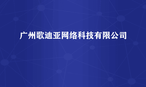 广州歌迪亚网络科技有限公司