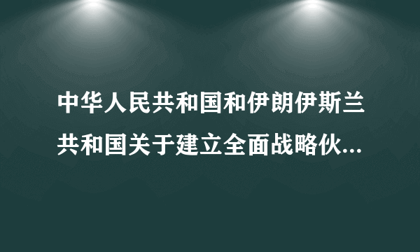 中华人民共和国和伊朗伊斯兰共和国关于建立全面战略伙伴关系的联合声明