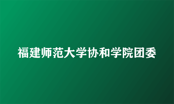 福建师范大学协和学院团委