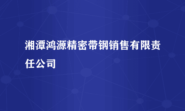 湘潭鸿源精密带钢销售有限责任公司