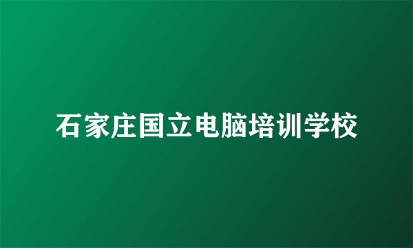 石家庄国立电脑培训学校