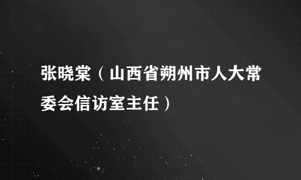 张晓棠（山西省朔州市人大常委会信访室主任）