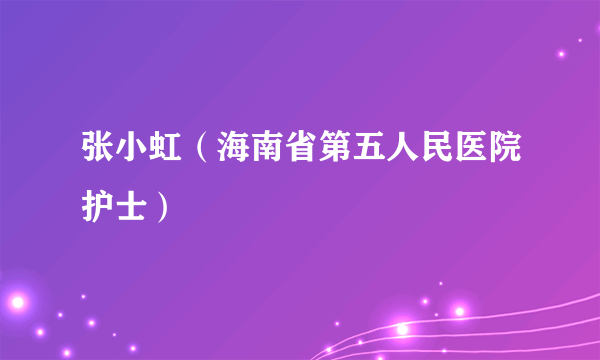 张小虹（海南省第五人民医院护士）