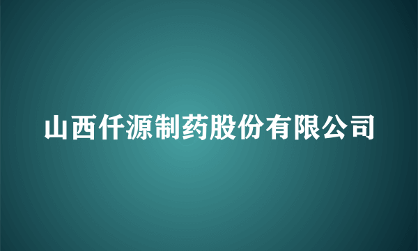 山西仟源制药股份有限公司