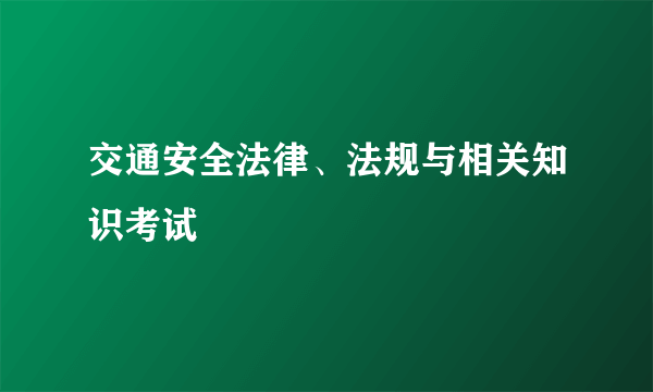 交通安全法律、法规与相关知识考试