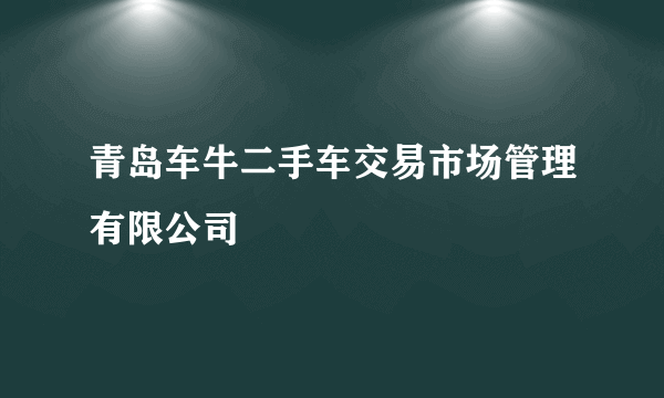 青岛车牛二手车交易市场管理有限公司