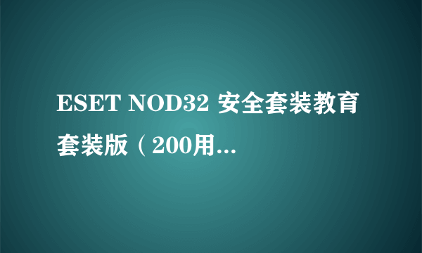 ESET NOD32 安全套装教育套装版（200用户包）使用年限1年