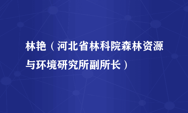 林艳（河北省林科院森林资源与环境研究所副所长）