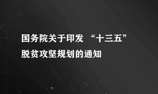 国务院关于印发 “十三五”脱贫攻坚规划的通知