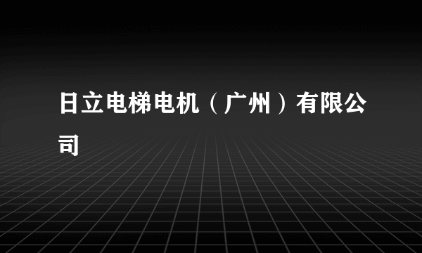 日立电梯电机（广州）有限公司