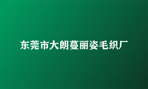 东莞市大朗蔓丽姿毛织厂