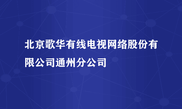 北京歌华有线电视网络股份有限公司通州分公司