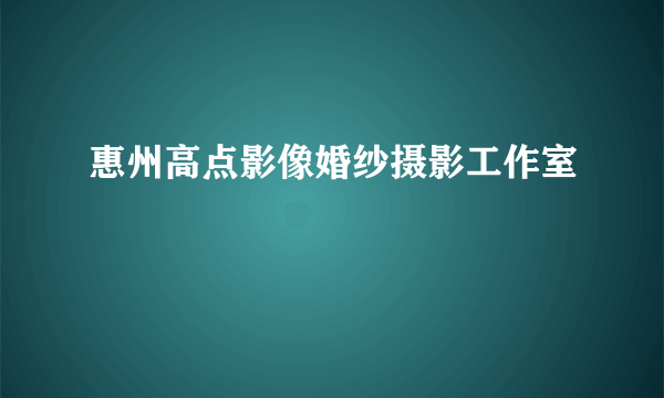 惠州高点影像婚纱摄影工作室