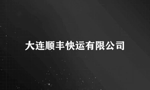 大连顺丰快运有限公司