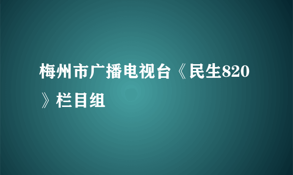 梅州市广播电视台《民生820》栏目组