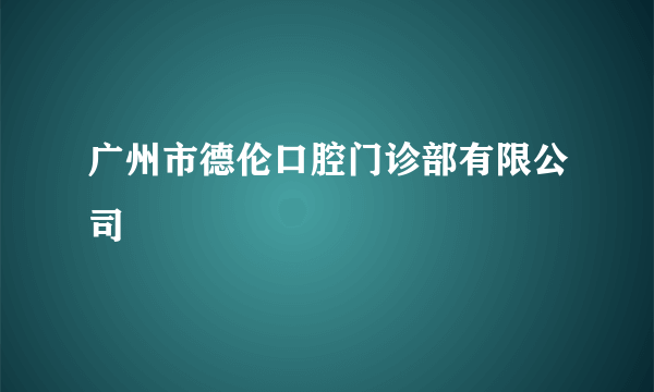 广州市德伦口腔门诊部有限公司