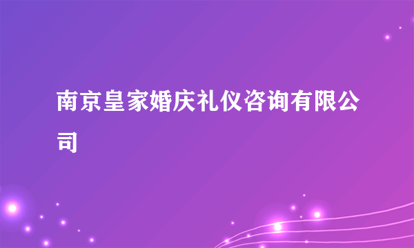 南京皇家婚庆礼仪咨询有限公司