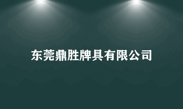 东莞鼎胜牌具有限公司