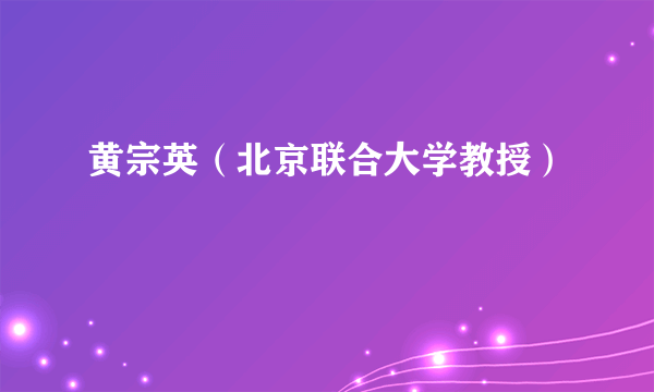 黄宗英（北京联合大学教授）