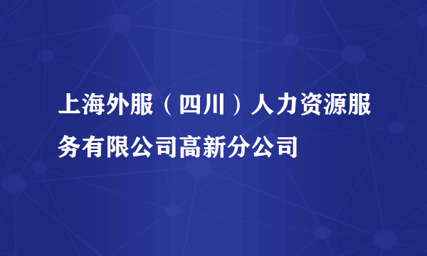 上海外服（四川）人力资源服务有限公司高新分公司
