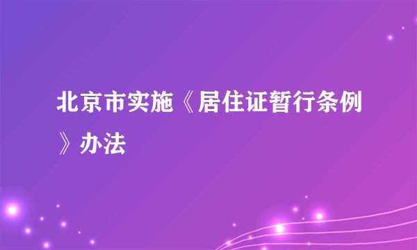 北京市实施《居住证暂行条例》办法