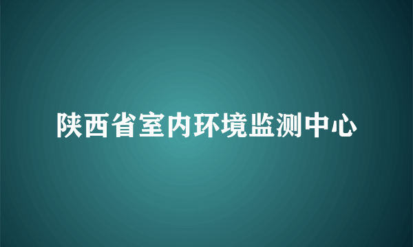 陕西省室内环境监测中心