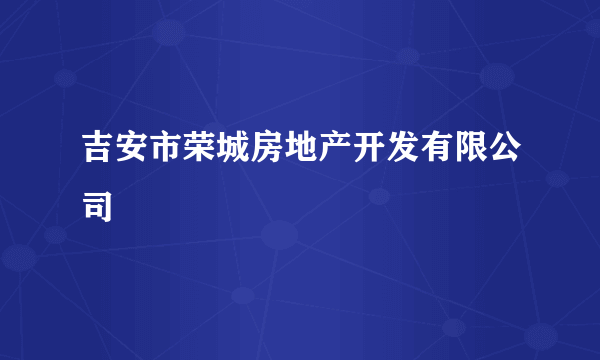 吉安市荣城房地产开发有限公司