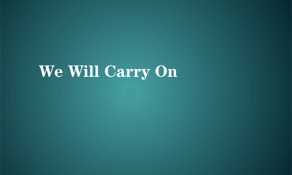 We Will Carry On